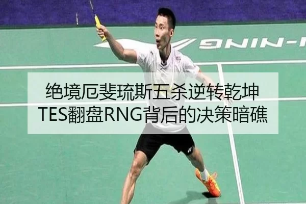 绝境厄斐琉斯五杀逆转乾坤 TES翻盘RNG背后的决策暗礁